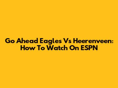 Go Ahead Eagles Vs Heerenveen: How To Watch On ESPN