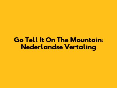 Go Tell It On The Mountain: Nederlandse Vertaling