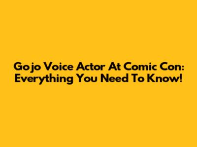 Gojo Voice Actor At Comic Con: Everything You Need To Know!