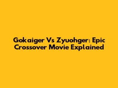 Gokaiger Vs Zyuohger: Epic Crossover Movie Explained