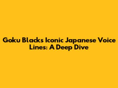 Goku Black's Iconic Japanese Voice Lines: A Deep Dive