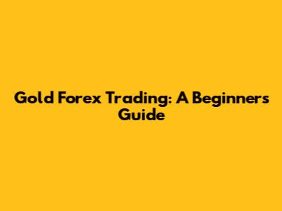 Gold Forex Trading: A Beginner's Guide