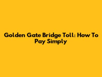 Golden Gate Bridge Toll: How To Pay Simply