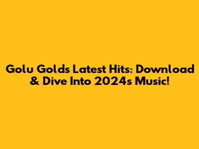Golu Gold's Latest Hits: Download & Dive Into 2024's Music!