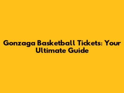 Gonzaga Basketball Tickets: Your Ultimate Guide