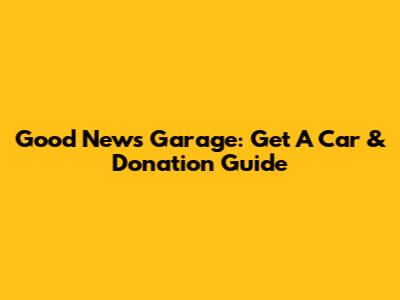 Good News Garage: Get A Car & Donation Guide