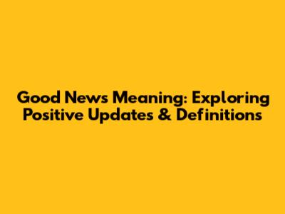 Good News Meaning: Exploring Positive Updates & Definitions