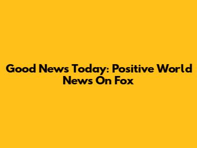 Good News Today: Positive World News On Fox