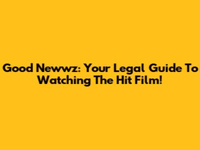 Good Newwz: Your Legal Guide To Watching The Hit Film!