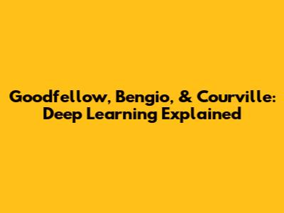 Goodfellow, Bengio, & Courville: Deep Learning Explained