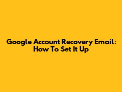 Google Account Recovery Email: How To Set It Up