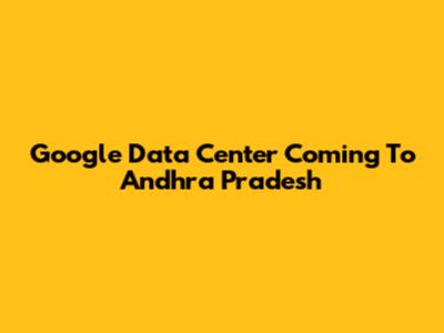 Google Data Center Coming To Andhra Pradesh