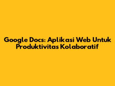 Google Docs: Aplikasi Web Untuk Produktivitas Kolaboratif