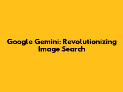 Google Gemini: Revolutionizing Image Search