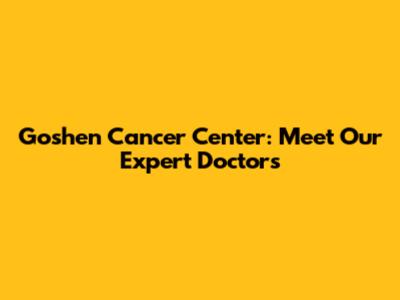 Goshen Cancer Center: Meet Our Expert Doctors