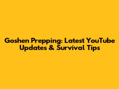 Goshen Prepping: Latest YouTube Updates & Survival Tips