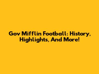 Gov Mifflin Football: History, Highlights, And More!
