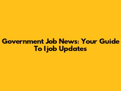 Government Job News: Your Guide To Ijob Updates