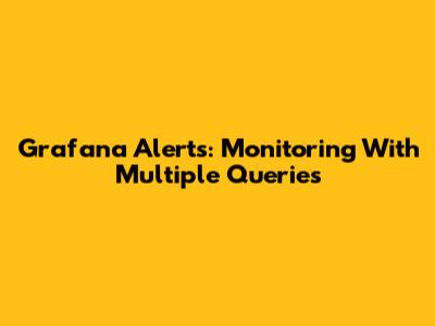 Grafana Alerts: Monitoring With Multiple Queries