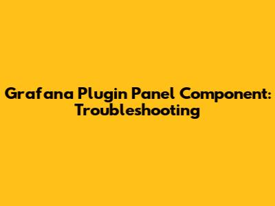 Grafana Plugin Panel Component: Troubleshooting