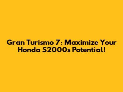 Gran Turismo 7: Maximize Your Honda S2000's Potential!