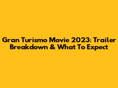 Gran Turismo Movie 2023: Trailer Breakdown & What To Expect