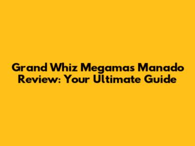 Grand Whiz Megamas Manado Review: Your Ultimate Guide