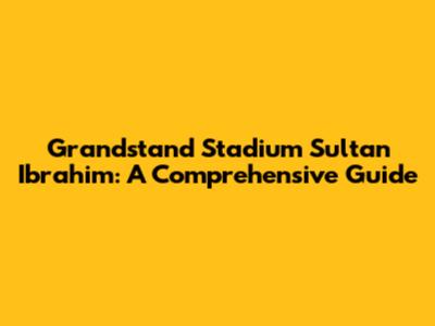 Grandstand Stadium Sultan Ibrahim: A Comprehensive Guide