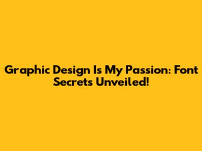 Graphic Design Is My Passion: Font Secrets Unveiled!