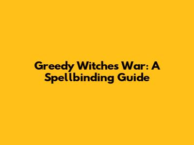 Greedy Witches' War: A Spellbinding Guide