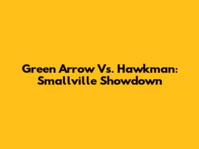 Green Arrow Vs. Hawkman: Smallville Showdown