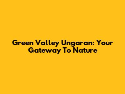 Green Valley Ungaran: Your Gateway To Nature