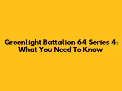 Greenlight Battalion 64 Series 4: What You Need To Know