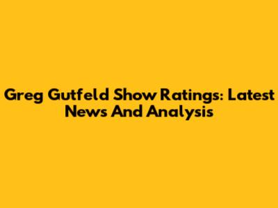 Greg Gutfeld Show Ratings: Latest News And Analysis