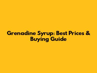 Grenadine Syrup: Best Prices & Buying Guide