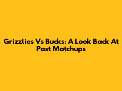 Grizzlies Vs Bucks: A Look Back At Past Matchups