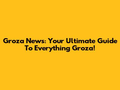 Groza News: Your Ultimate Guide To Everything Groza!