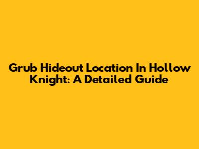 Grub Hideout Location In Hollow Knight: A Detailed Guide