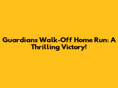 Guardians' Walk-Off Home Run: A Thrilling Victory!