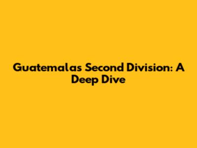 Guatemala's Second Division: A Deep Dive