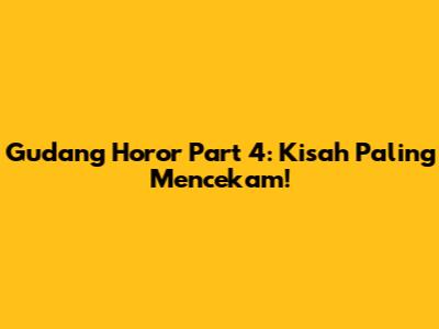 Gudang Horor Part 4: Kisah Paling Mencekam!