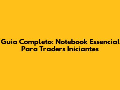 Guia Completo: Notebook Essencial Para Traders Iniciantes
