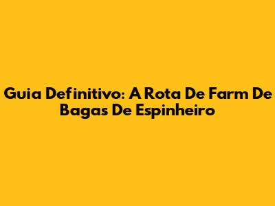 Guia Definitivo: A Rota De Farm De Bagas De Espinheiro