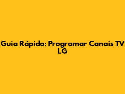 Guia Rápido: Programar Canais TV LG