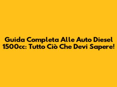 Guida Completa Alle Auto Diesel 1500cc: Tutto Ciò Che Devi Sapere!