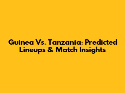 Guinea Vs. Tanzania: Predicted Lineups & Match Insights