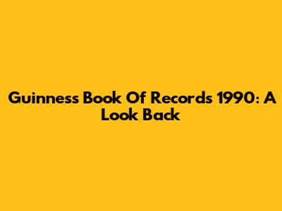 Guinness Book Of Records 1990: A Look Back