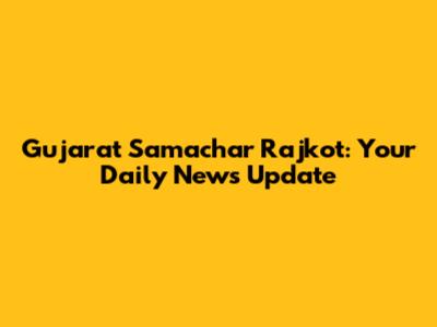 Gujarat Samachar Rajkot: Your Daily News Update