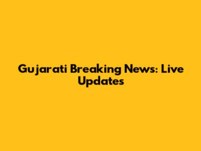 Gujarati Breaking News: Live Updates