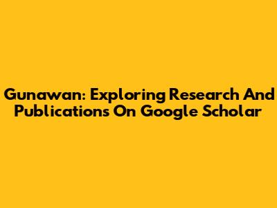 Gunawan: Exploring Research And Publications On Google Scholar